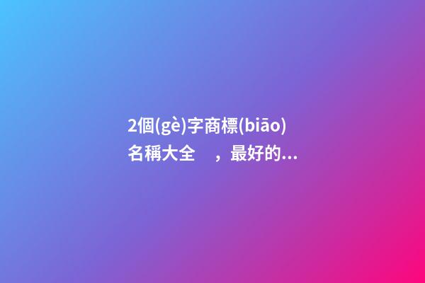 2個(gè)字商標(biāo)名稱大全，最好的名稱精選案例-第1張-商標(biāo)起名-玄機(jī)派